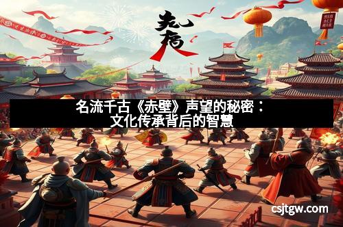 名流千古《赤壁》声望的秘密:文化传承背后的智慧
