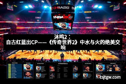 沐鸣2:自古红蓝出CP——《传奇世界2》中水与火的绝美交响