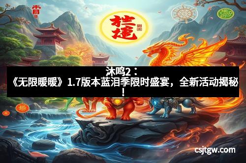 沐鸣2:《无限暖暖》1.7版本蓝泪季限时盛宴,全新活动揭秘!